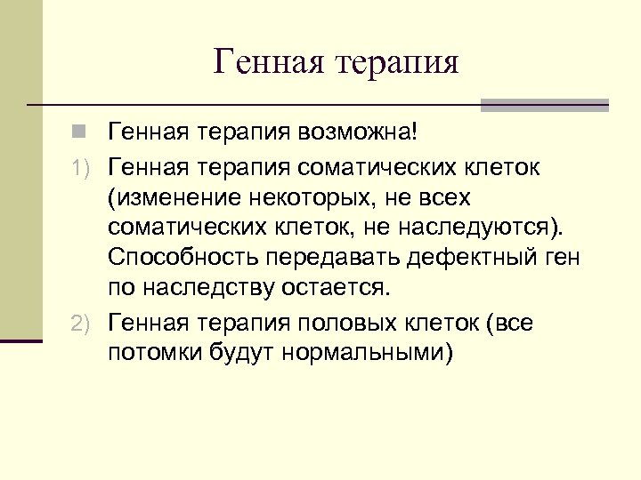 Генная терапия n Генная терапия возможна! 1) Генная терапия соматических клеток (изменение некоторых, не