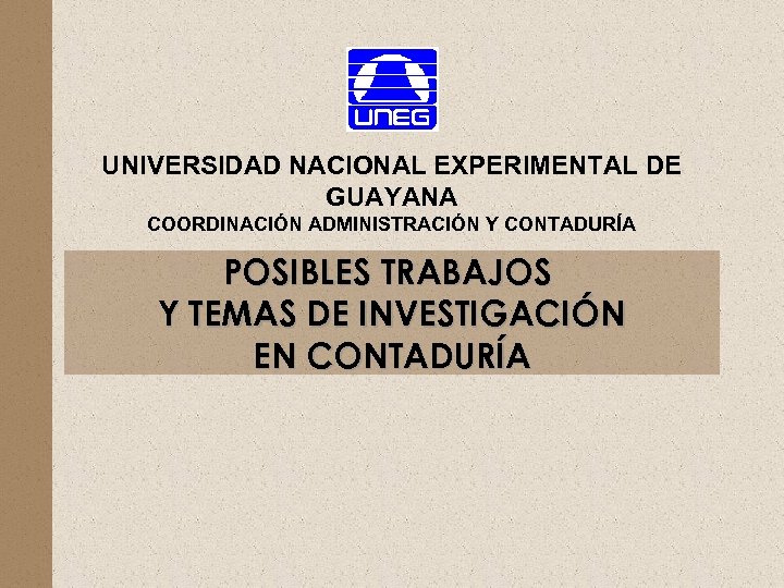 UNIVERSIDAD NACIONAL EXPERIMENTAL DE GUAYANA COORDINACIÓN ADMINISTRACIÓN Y CONTADURÍA POSIBLES TRABAJOS Y TEMAS DE
