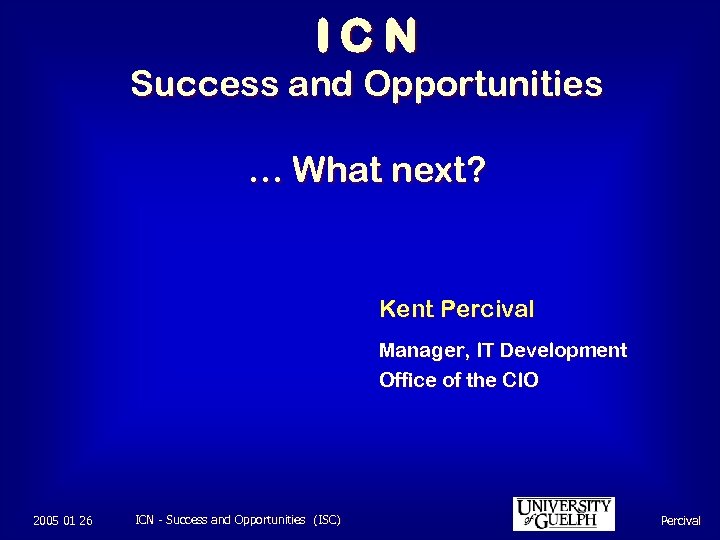 ICN Success and Opportunities … What next? Kent Percival Manager, IT Development Office of