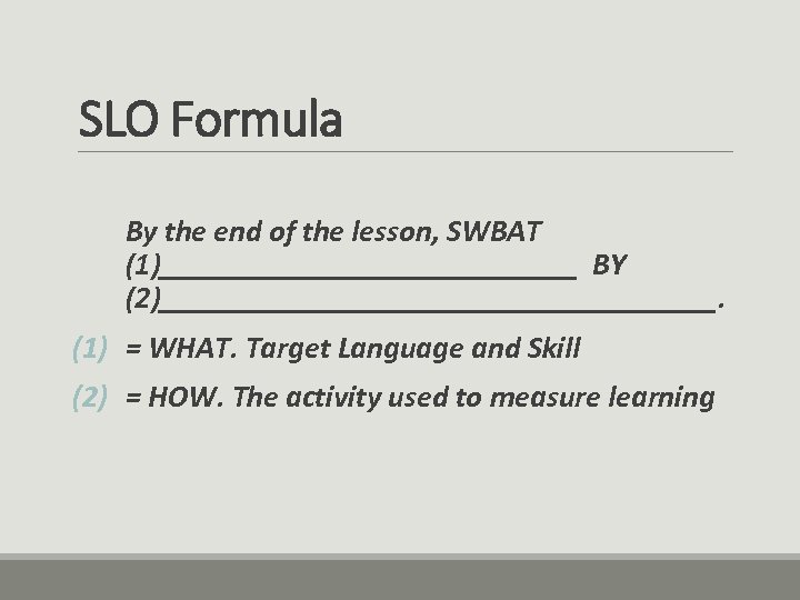 SLO Formula By the end of the lesson, SWBAT (1)______________ BY (2)__________________. (1) =