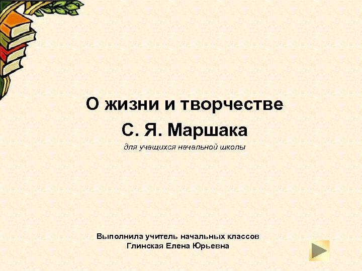  О жизни и творчестве С. Я. Маршака для учащихся начальной школы Выполнила учитель