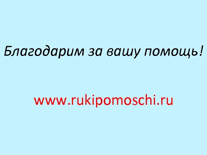 Благодарим за вашу помощь! www. rukipomoschi. ru 