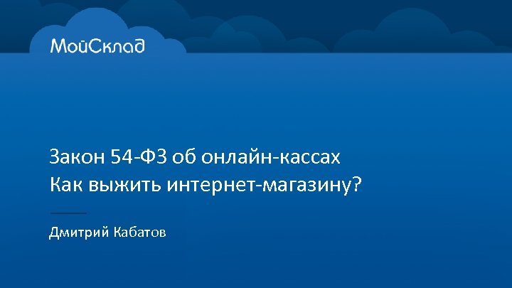 Закон 54 -ФЗ об онлайн-кассах Как выжить интернет-магазину? Дмитрий Кабатов 