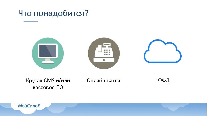 Что понадобится? Крутая CMS и/или кассовое ПО Онлайн-касса ОФД 