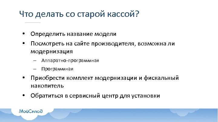 Что делать со старой кассой? • Определить название модели • Посмотреть на сайте производителя,