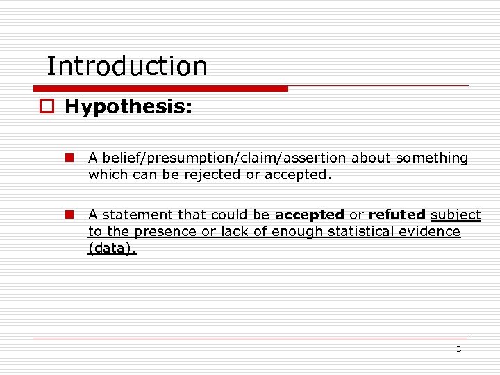 Introduction o Hypothesis: n A belief/presumption/claim/assertion about something which can be rejected or accepted.