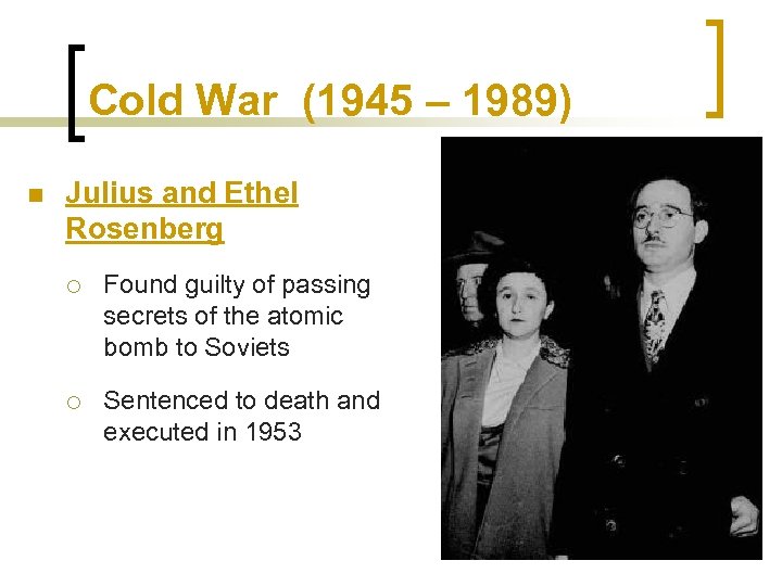 Cold War (1945 – 1989) n Julius and Ethel Rosenberg ¡ Found guilty of