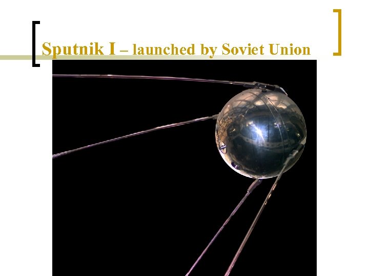 Sputnik I – launched by Soviet Union 
