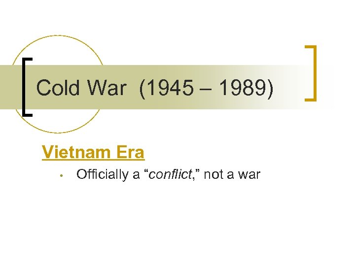 Cold War (1945 – 1989) Vietnam Era • Officially a “conflict, ” not a