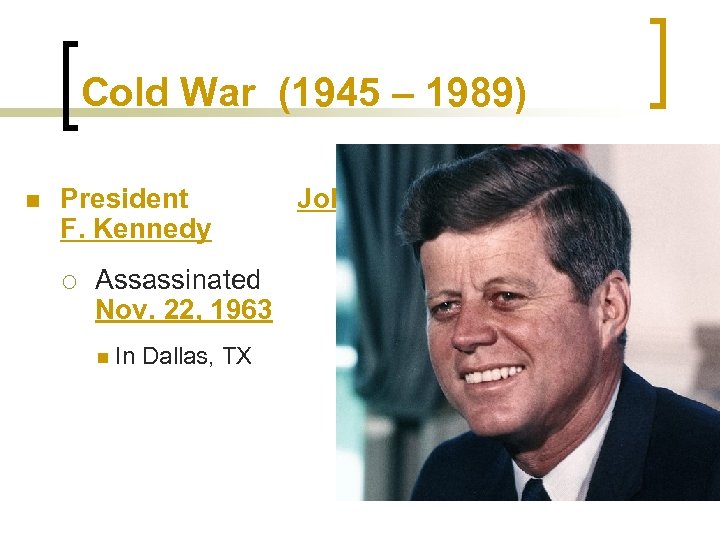 Cold War (1945 – 1989) n President F. Kennedy ¡ Assassinated Nov. 22, 1963