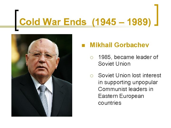 Cold War Ends (1945 – 1989) n Mikhail Gorbachev ¡ 1985, became leader of