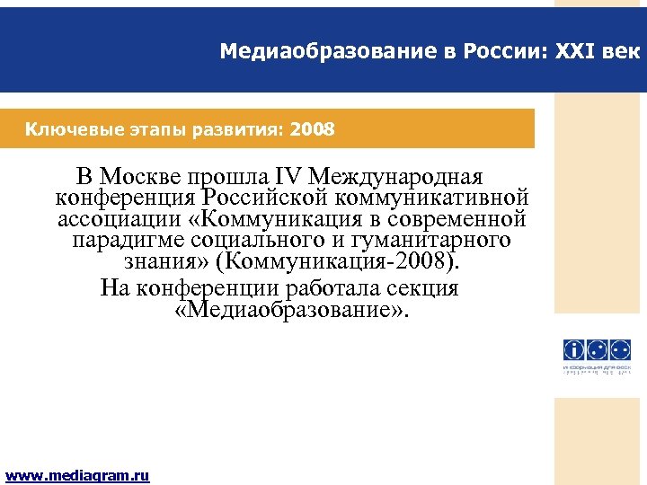 Медиаобразование в России: XXI век Ключевые этапы развития: 2008 В Москве прошла IV Международная