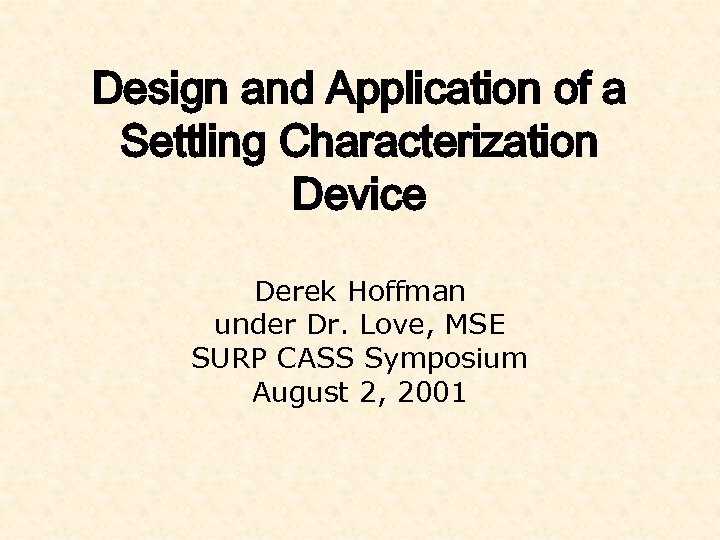 Design and Application of a Settling Characterization Device Derek Hoffman under Dr. Love, MSE