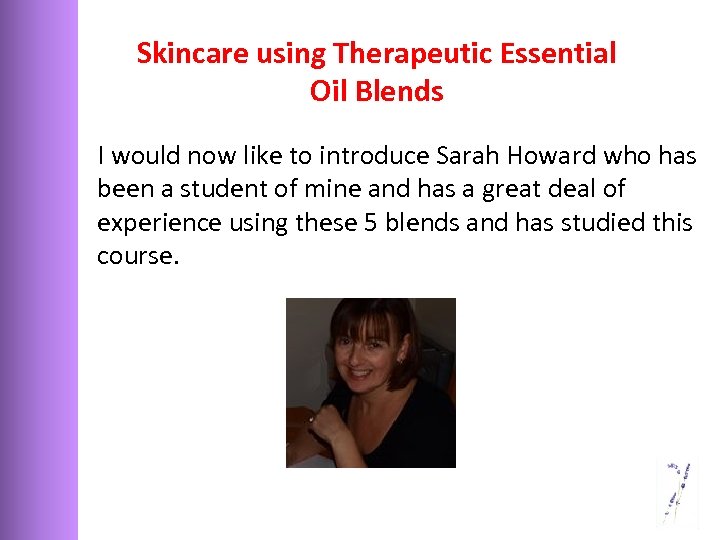 Skincare using Therapeutic Essential Oil Blends I would now like to introduce Sarah Howard