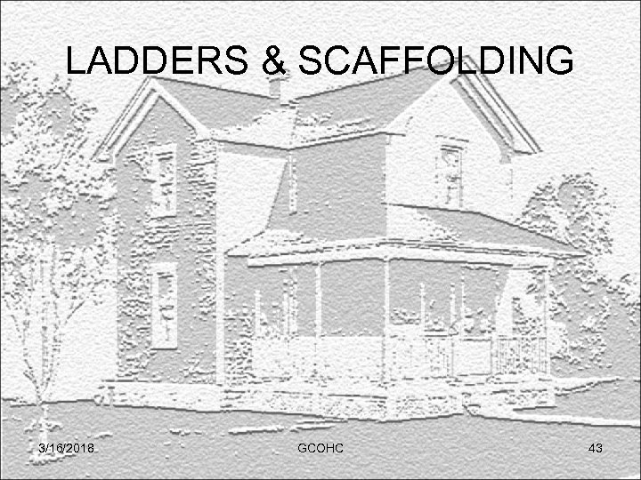 LADDERS & SCAFFOLDING 3/16/2018 GCOHC 43 