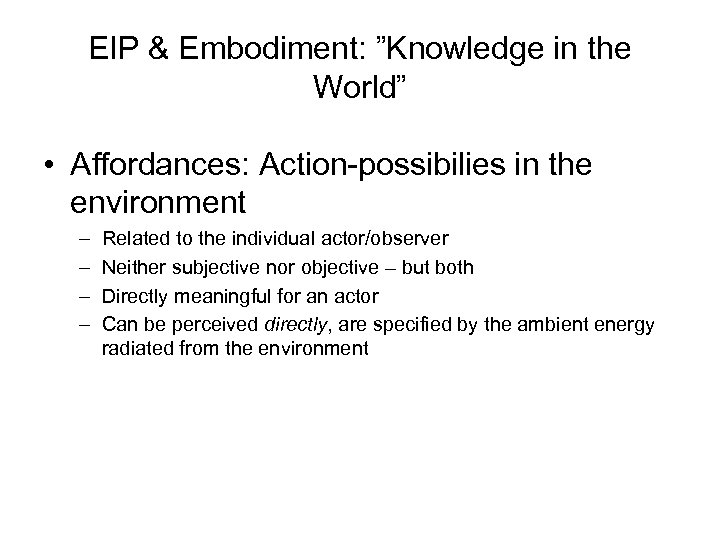 EIP & Embodiment: ”Knowledge in the World” • Affordances: Action-possibilies in the environment –