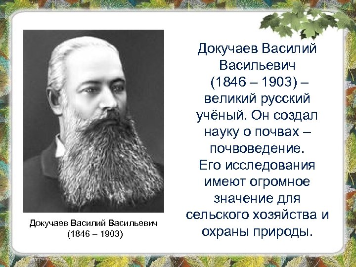 Докучаев Василий Васильевич (1846 – 1903) – великий русский учёный. Он создал науку о