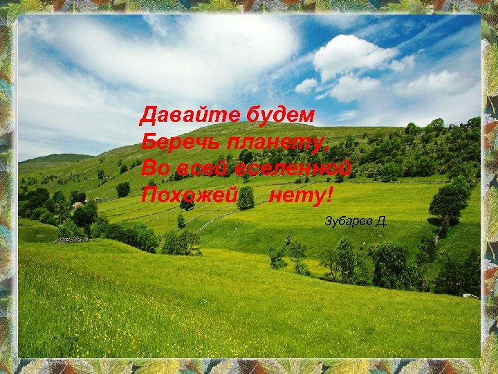 Давайте будем Беречь планету, Во всей вселенной Похожей нету! Зубарев Д. 