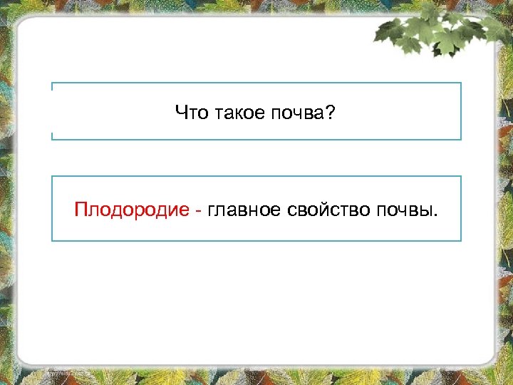 Почва – это верхний плодородный слой Что такое почва? земли. Какое главное свойство почвы?
