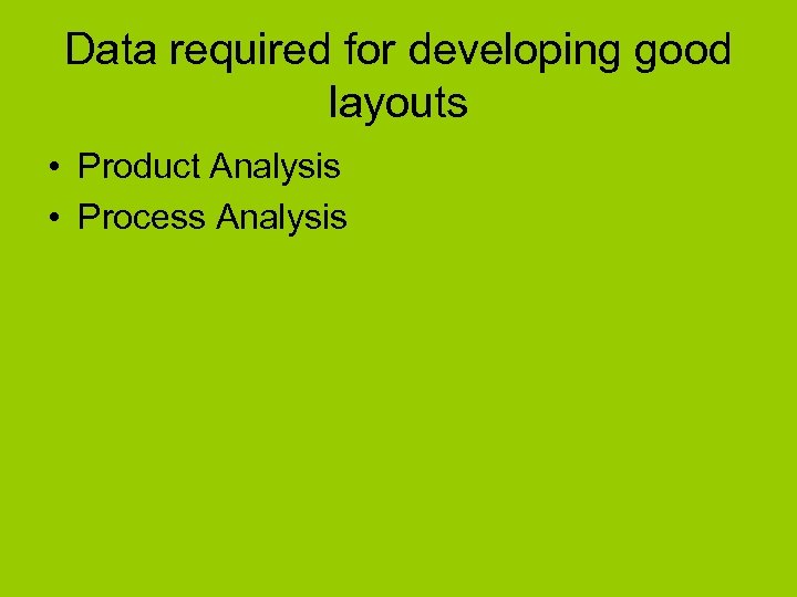 Data required for developing good layouts • Product Analysis • Process Analysis 