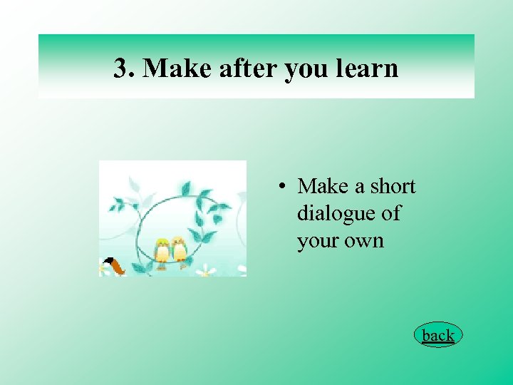 3. Make after you learn • Make a short dialogue of your own back