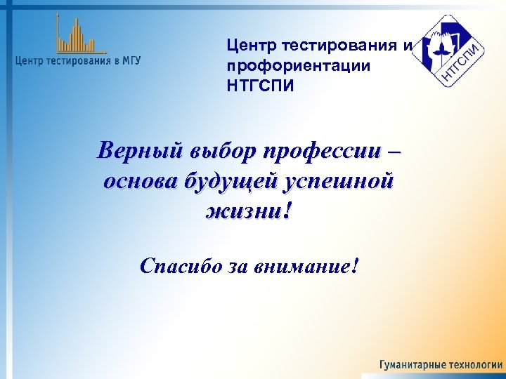 Центр тестирования и профориентации НТГСПИ Верный выбор профессии – основа будущей успешной жизни! Спасибо