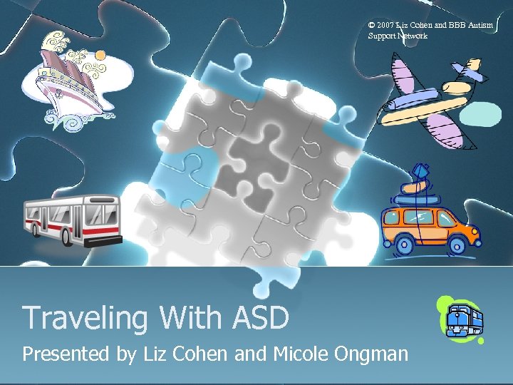 © 2007 Liz Cohen and BBB Autism Support Network Traveling With ASD Presented by