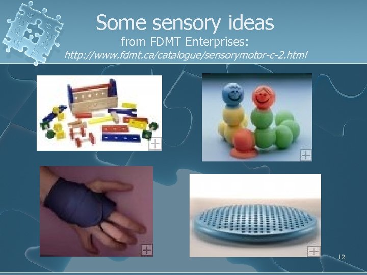 Some sensory ideas from FDMT Enterprises: http: //www. fdmt. ca/catalogue/sensorymotor-c-2. html 12 