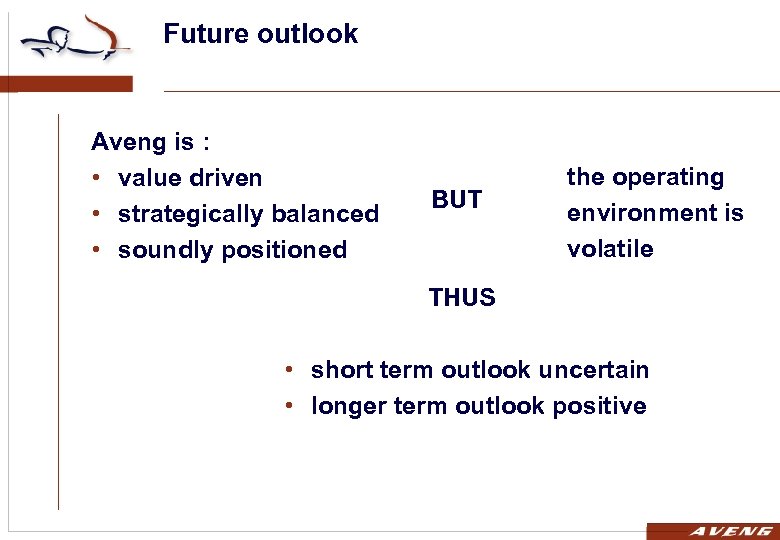 Future outlook Aveng is : • value driven • strategically balanced • soundly positioned
