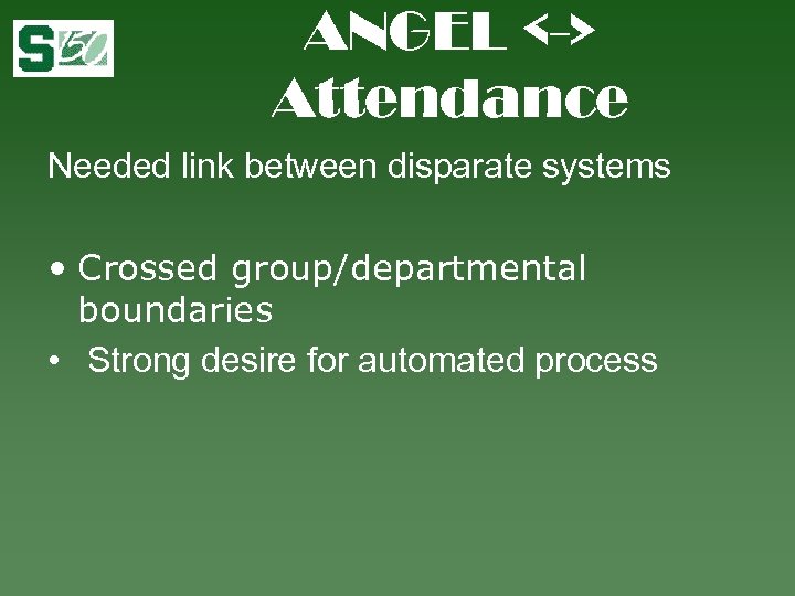 ANGEL <-> Attendance Needed link between disparate systems • Crossed group/departmental boundaries • Strong