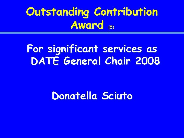 Outstanding Contribution Award (5) For significant services as DATE General Chair 2008 Donatella Sciuto