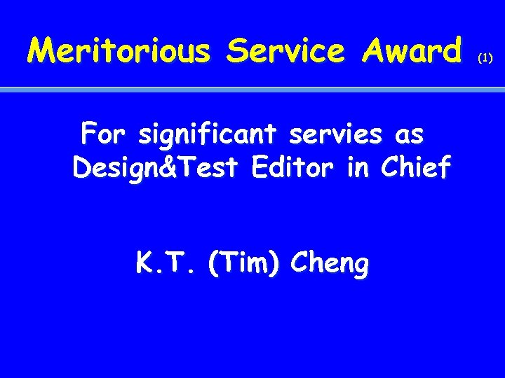 Meritorious Service Award For significant servies as Design&Test Editor in Chief K. T. (Tim)