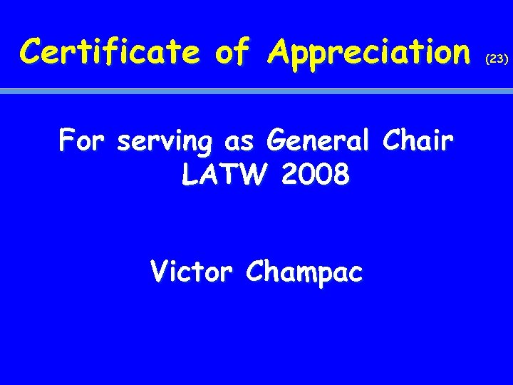Certificate of Appreciation For serving as General Chair LATW 2008 Victor Champac (23) 