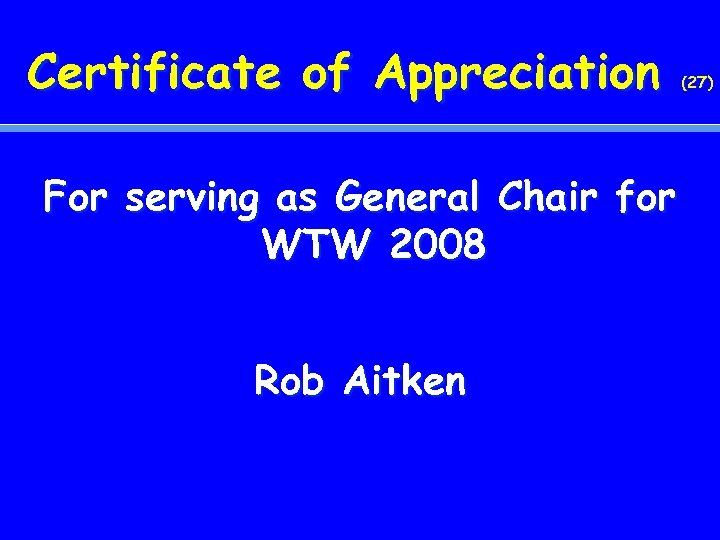 Certificate of Appreciation For serving as General Chair for WTW 2008 Rob Aitken (27)