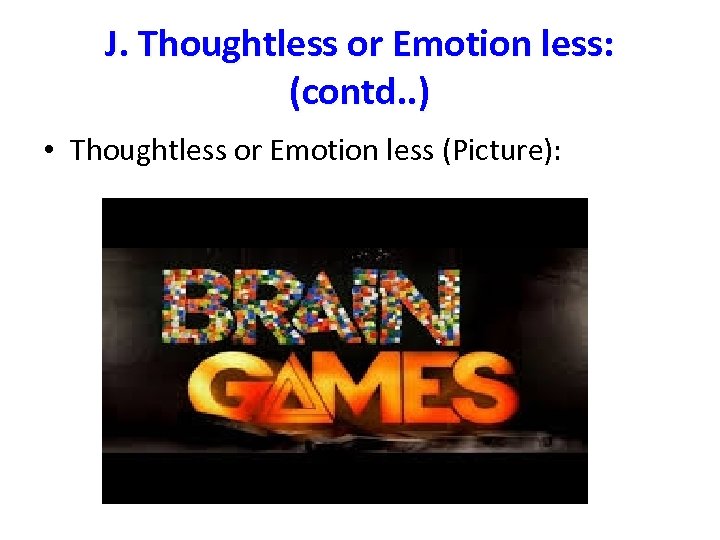 J. Thoughtless or Emotion less: (contd. . ) • Thoughtless or Emotion less (Picture):