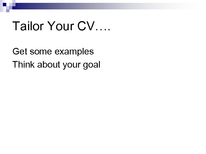 Tailor Your CV…. Get some examples Think about your goal 