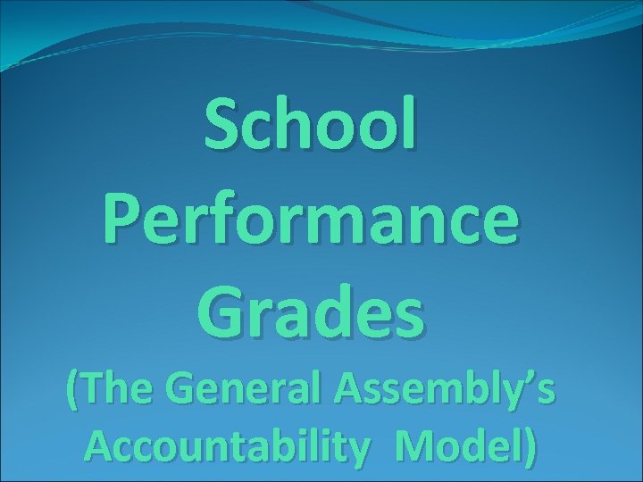 School Performance Grades (The General Assembly’s Accountability Model) 