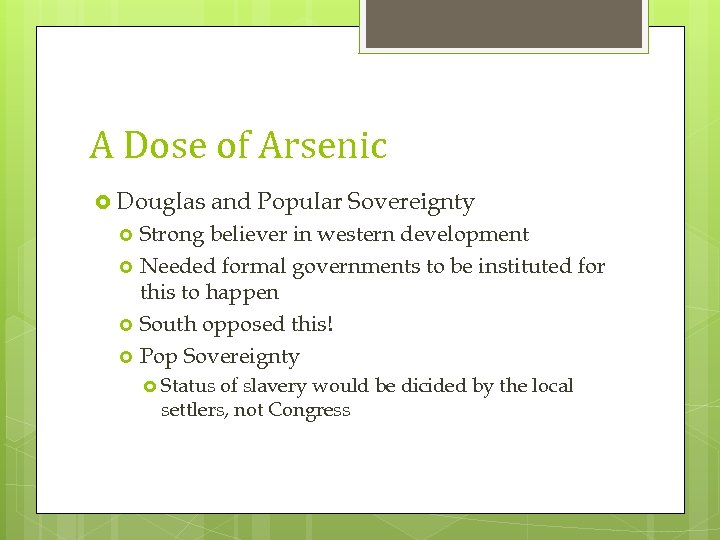 A Dose of Arsenic Douglas and Popular Sovereignty Strong believer in western development Needed