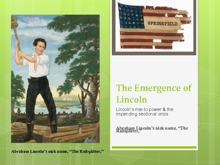 The Emergence of Lincoln’s rise to power & the impending sectional crisis Abraham Lincoln’s