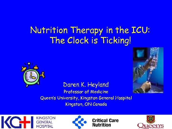 Nutrition Therapy in the ICU: The Clock is Ticking! Daren K. Heyland Professor of