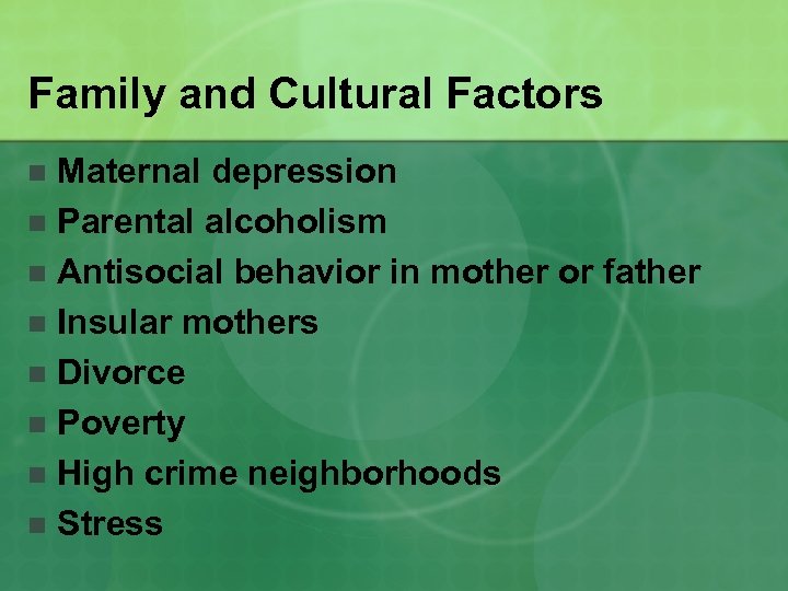 Family and Cultural Factors Maternal depression n Parental alcoholism n Antisocial behavior in mother