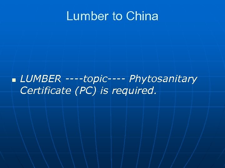 Lumber to China n LUMBER ----topic---- Phytosanitary Certificate (PC) is required. 