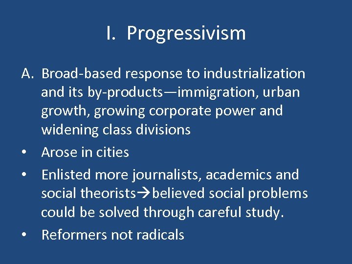 I. Progressivism A. Broad-based response to industrialization and its by-products—immigration, urban growth, growing corporate