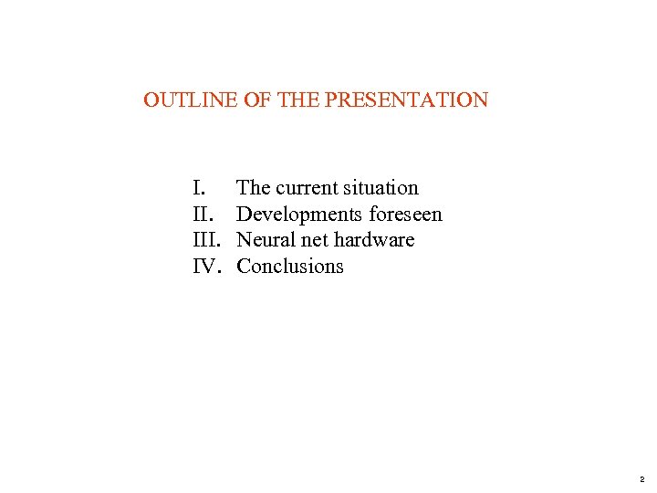OUTLINE OF THE PRESENTATION I. III. IV. The current situation Developments foreseen Neural net