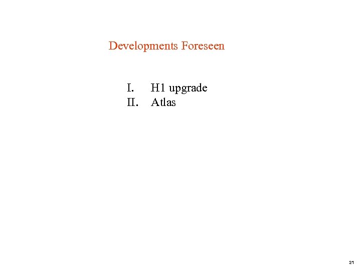 Developments Foreseen I. II. H 1 upgrade Atlas 21 