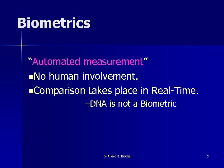 Biometrics “Automated measurement” n. No human involvement. n. Comparison takes place in Real-Time. –DNA