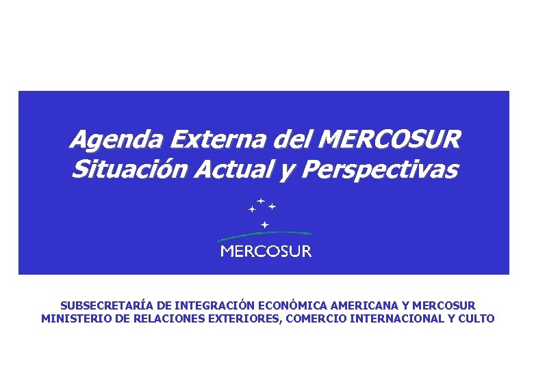 Agenda Externa del MERCOSUR Situación Actual y Perspectivas SUBSECRETARÍA DE INTEGRACIÓN ECONÓMICA AMERICANA Y