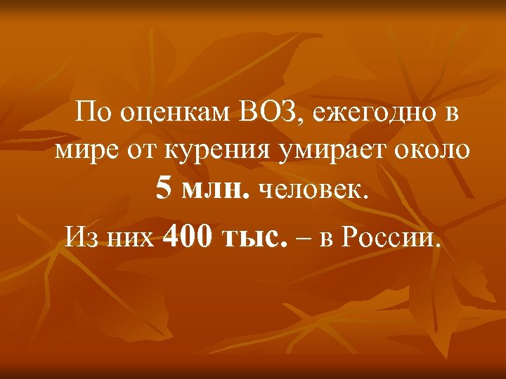 По оценкам ВОЗ, ежегодно в мире от курения умирает около 5 млн. человек. Из