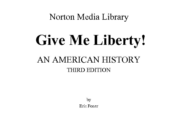 Norton Media Library Give Me Liberty! AN AMERICAN HISTORY THIRD EDITION by Eric Foner