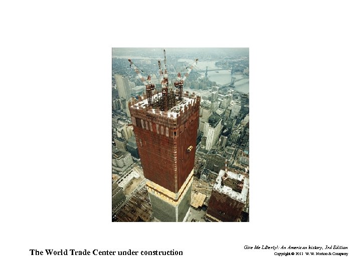 The World Trade Center under construction Give Me Liberty!: An American history, 3 rd